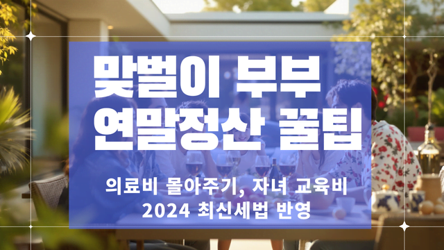 맞벌이 부부를 위한 연말정산 꿀팁 : 인적공제, 의료비 몰아주기, 자녀 교육비 총정리
